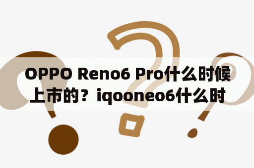 OPPO Reno6 Pro什么时候上市的？iqooneo6什么时候上市的？