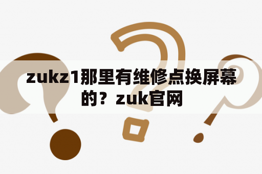 zukz1那里有维修点换屏幕的？zuk官网