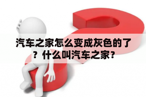 汽车之家怎么变成灰色的了？什么叫汽车之家？