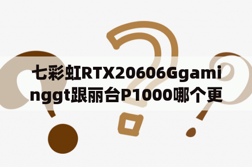 七彩虹RTX20606Ggaminggt跟丽台P1000哪个更好？quadro p1000显卡如何做系统？