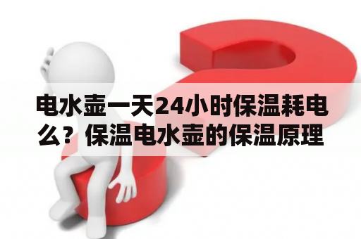 电水壶一天24小时保温耗电么？保温电水壶的保温原理有哪些呢？