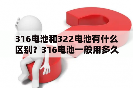 316电池和322电池有什么区别？316电池一般用多久？