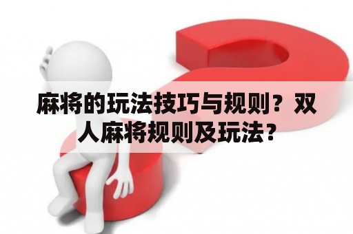 麻将的玩法技巧与规则？双人麻将规则及玩法？