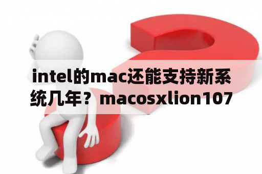 intel的mac还能支持新系统几年？macosxlion1075怎么升级？