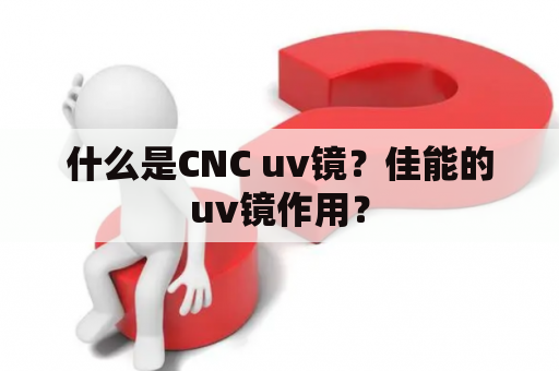 什么是CNC uv镜？佳能的uv镜作用？