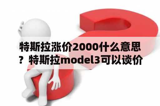 特斯拉涨价2000什么意思？特斯拉model3可以谈价吗？