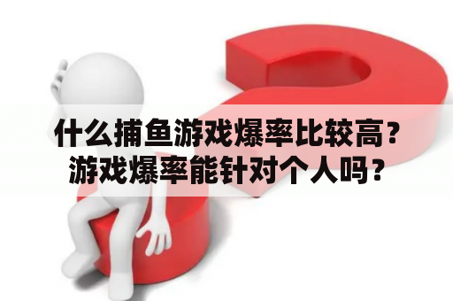 什么捕鱼游戏爆率比较高？游戏爆率能针对个人吗？