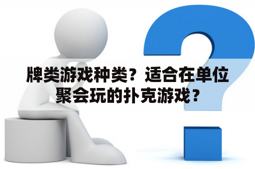 牌类游戏种类？适合在单位聚会玩的扑克游戏？