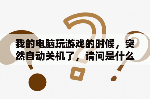 我的电脑玩游戏的时候，突然自动关机了，请问是什么原因啊？手机一刷抖音就自动关机什么原因？