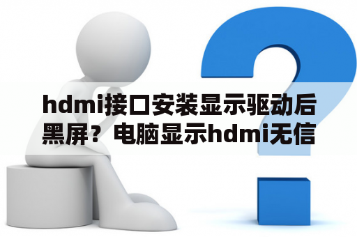 hdmi接口安装显示驱动后黑屏？电脑显示hdmi无信号是什么原因？