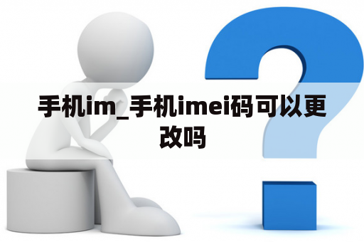 手机im_手机imei码可以更改吗