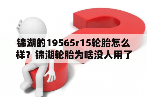 锦湖的19565r15轮胎怎么样？锦湖轮胎为啥没人用了？