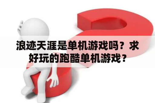 浪迹天涯是单机游戏吗？求好玩的跑酷单机游戏？