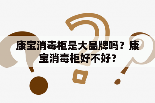 康宝消毒柜是大品牌吗？康宝消毒柜好不好？