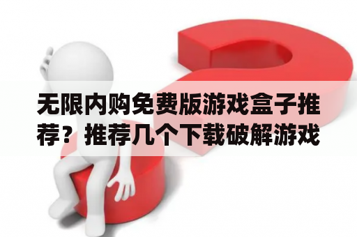 无限内购免费版游戏盒子推荐？推荐几个下载破解游戏的app？