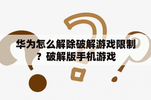 华为怎么解除破解游戏限制？破解版手机游戏