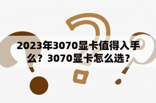 2023年3070显卡值得入手么？3070显卡怎么选？