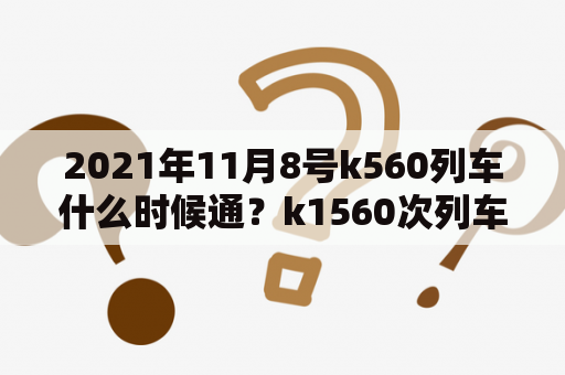 2021年11月8号k560列车什么时候通？k1560次列车经过路线？