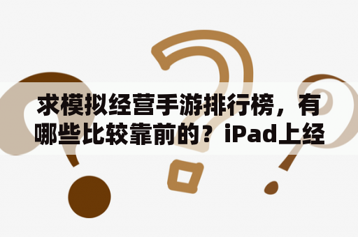 求模拟经营手游排行榜，有哪些比较靠前的？iPad上经营类的游戏？