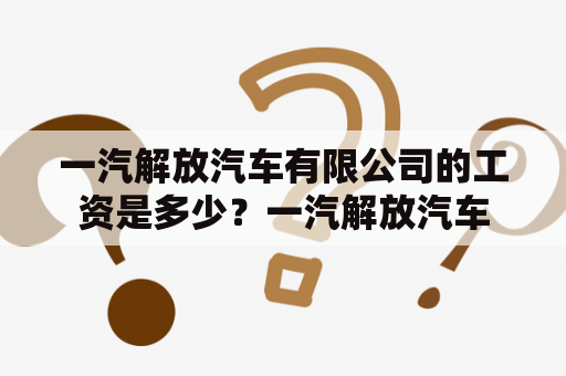 一汽解放汽车有限公司的工资是多少？一汽解放汽车