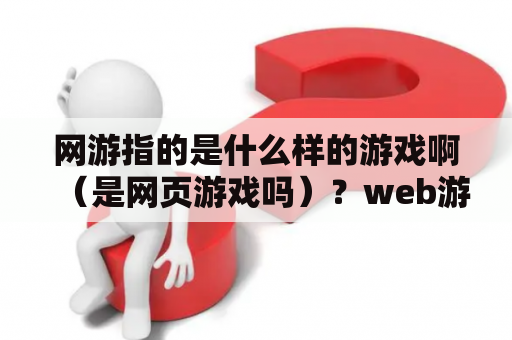 网游指的是什么样的游戏啊（是网页游戏吗）？web游戏是啥？