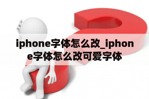 iphone字体怎么改_iphone字体怎么改可爱字体