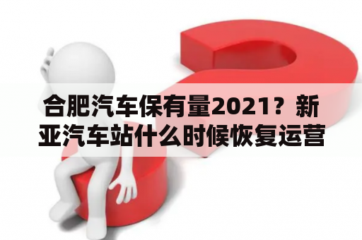 合肥汽车保有量2021？新亚汽车站什么时候恢复运营？