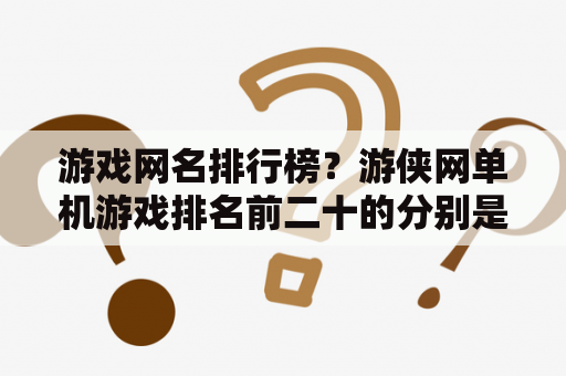 游戏网名排行榜？游侠网单机游戏排名前二十的分别是什么游戏？分别是什么类型的游戏？