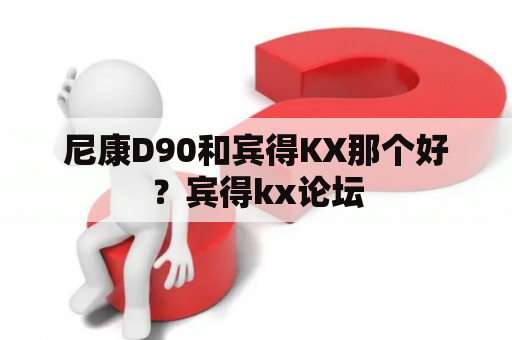 尼康D90和宾得KX那个好？宾得kx论坛