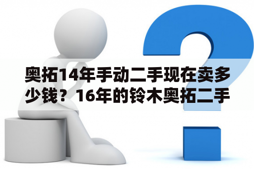 奥拓14年手动二手现在卖多少钱？16年的铃木奥拓二手自动挡怎么样？