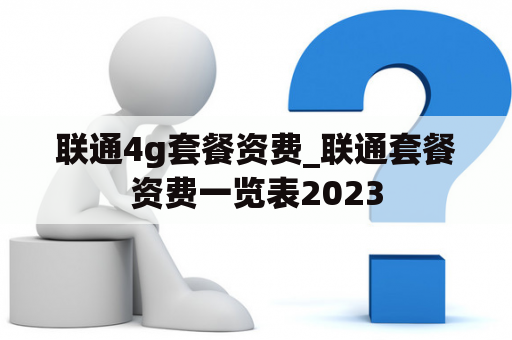 联通4g套餐资费_联通套餐资费一览表2023