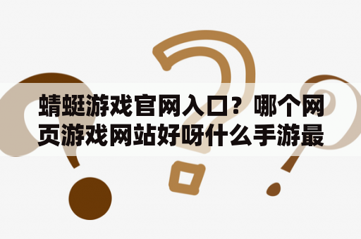 蜻蜓游戏官网入口？哪个网页游戏网站好呀什么手游最好玩？