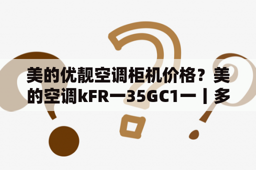 美的优靓空调柜机价格？美的空调kFR一35GC1一丨多少钱一台？