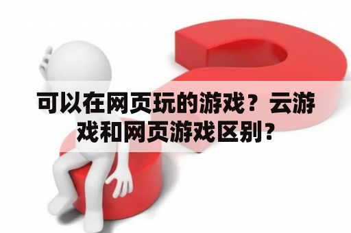 可以在网页玩的游戏？云游戏和网页游戏区别？