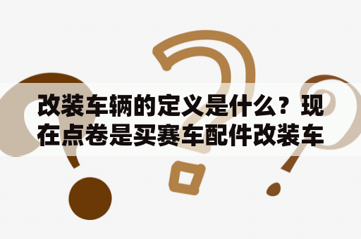 改装车辆的定义是什么？现在点卷是买赛车配件改装车好还是买道具碰运气开A？