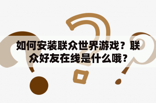 如何安装联众世界游戏？联众好友在线是什么哦？