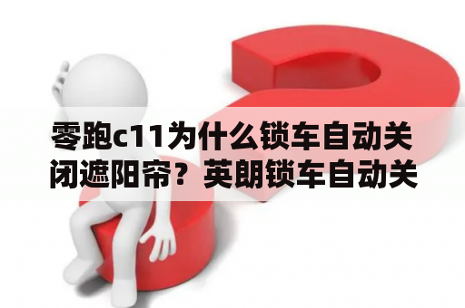 零跑c11为什么锁车自动关闭遮阳帘？英朗锁车自动关窗解决方法？