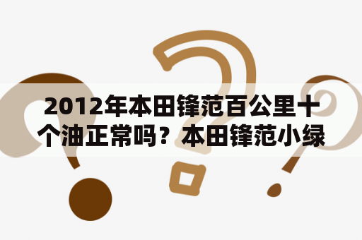 2012年本田锋范百公里十个油正常吗？本田锋范小绿叶有什么用？