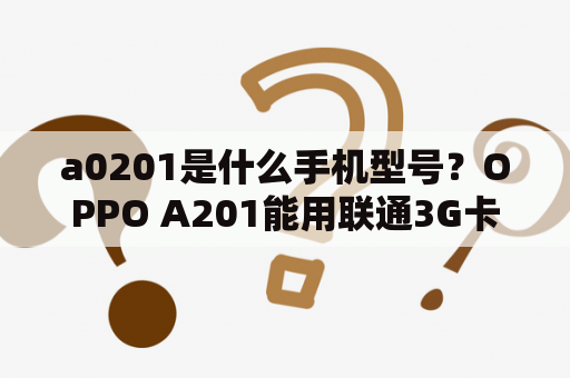 a0201是什么手机型号？OPPO A201能用联通3G卡吗？