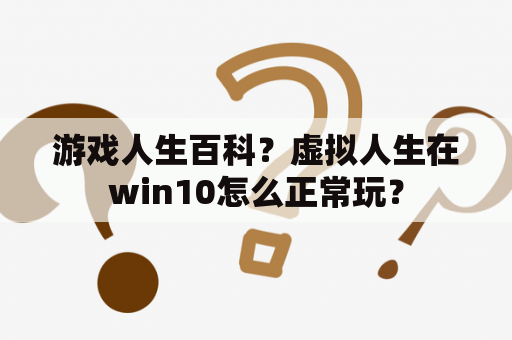 游戏人生百科？虚拟人生在win10怎么正常玩？