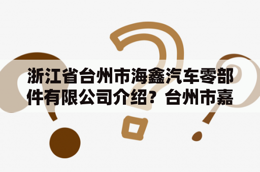 浙江省台州市海鑫汽车零部件有限公司介绍？台州市嘉仕达汽车部件有限公司介绍？