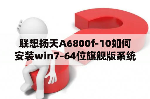 联想扬天A6800f-10如何安装win7-64位旗舰版系统？扬天a6800v