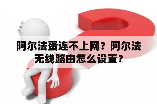 阿尔法蛋连不上网？阿尔法无线路由怎么设置？