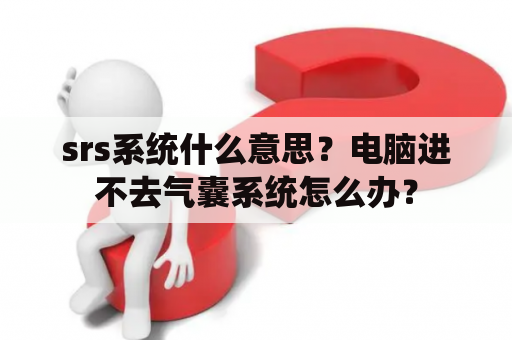 srs系统什么意思？电脑进不去气囊系统怎么办？