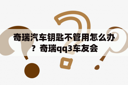 奇瑞汽车钥匙不管用怎么办？奇瑞qq3车友会