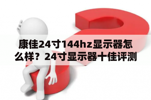 康佳24寸144hz显示器怎么样？24寸显示器十佳评测？