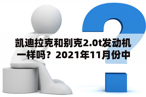 凯迪拉克和别克2.0t发动机一样吗？2021年11月份中型suv销量排行榜完整版？