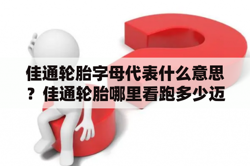 佳通轮胎字母代表什么意思？佳通轮胎哪里看跑多少迈？