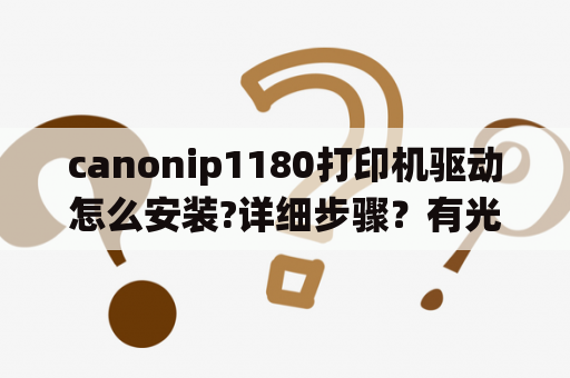 canonip1180打印机驱动怎么安装?详细步骤？有光盘？windows7系统下如何安装HP1180C打印机驱动？