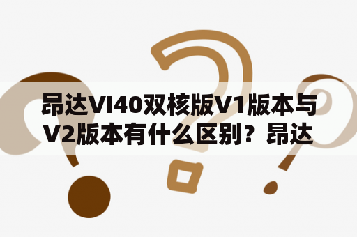 昂达VI40双核版V1版本与V2版本有什么区别？昂达vx580w